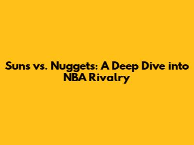 Suns vs. Nuggets: A Deep Dive into NBA Rivalry