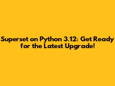 Superset on Python 3.12: Get Ready for the Latest Upgrade!