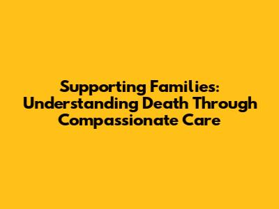 Supporting Families: Understanding Death Through Compassionate Care