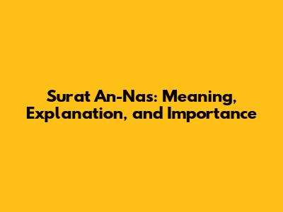 Surat An-Nas: Meaning, Explanation, and Importance
