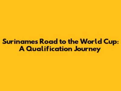 Suriname's Road to the World Cup: A Qualification Journey
