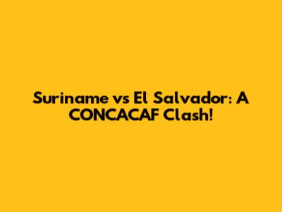 Suriname vs El Salvador: A CONCACAF Clash!