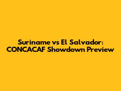 Suriname vs El Salvador: CONCACAF Showdown Preview