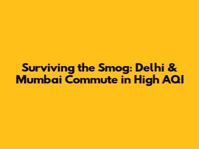 Surviving the Smog: Delhi & Mumbai Commute in High AQI