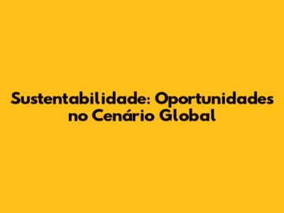 Sustentabilidade: Oportunidades no Cenário Global