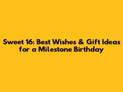 Sweet 16: Best Wishes & Gift Ideas for a Milestone Birthday