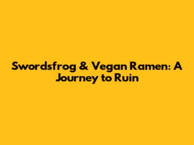 Swordsfrog & Vegan Ramen: A Journey to Ruin