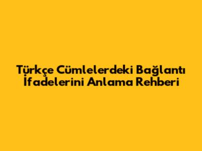Türkçe Cümlelerdeki Bağlantı İfadelerini Anlama Rehberi