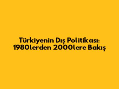 Türkiye'nin Dış Politikası: 1980'lerden 2000'lere Bakış