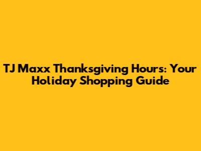 TJ Maxx Thanksgiving Hours: Your Holiday Shopping Guide
