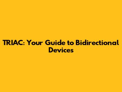 TRIAC: Your Guide to Bidirectional Devices