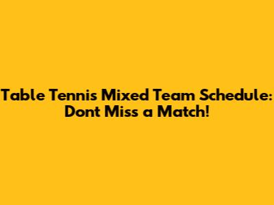 Table Tennis Mixed Team Schedule: Don't Miss a Match!
