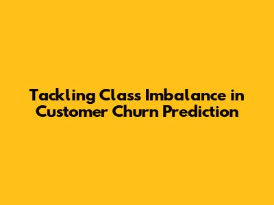 Tackling Class Imbalance in Customer Churn Prediction