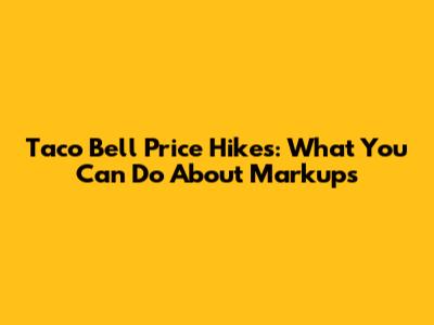 Taco Bell Price Hikes: What You Can Do About Markups
