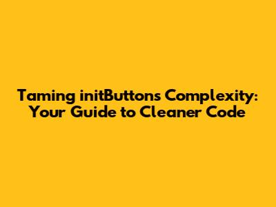 Taming `initButtons` Complexity: Your Guide to Cleaner Code