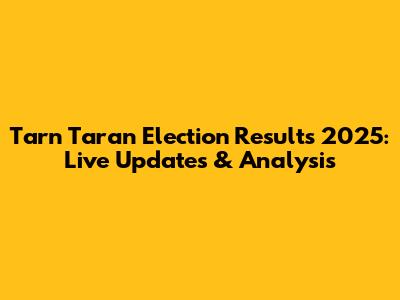 Tarn Taran Election Results 2025: Live Updates & Analysis