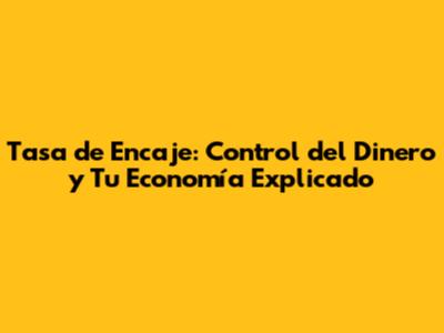 Tasa de Encaje: Control del Dinero y Tu Economía Explicado