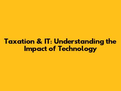 Taxation & IT: Understanding the Impact of Technology