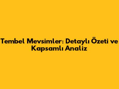 Tembel Mevsimler: Detaylı Özeti ve Kapsamlı Analiz