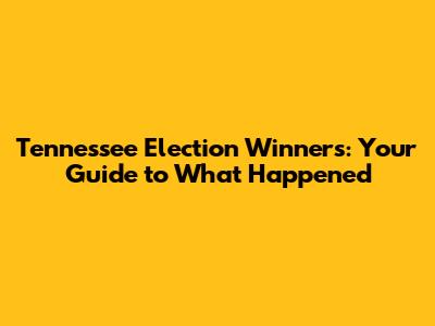 Tennessee Election Winners: Your Guide to What Happened