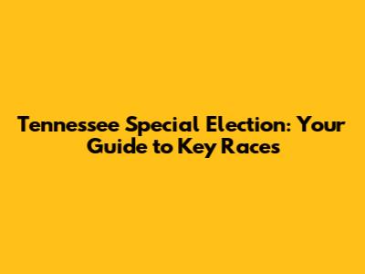Tennessee Special Election: Your Guide to Key Races