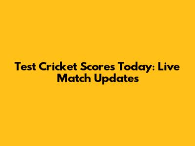 Test Cricket Scores Today: Live Match Updates
