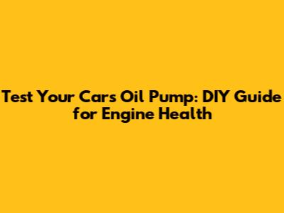 Test Your Car's Oil Pump: DIY Guide for Engine Health