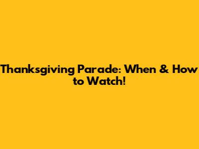 Thanksgiving Parade: When & How to Watch!