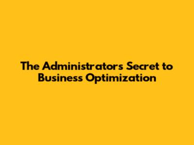 The Administrator's Secret to Business Optimization
