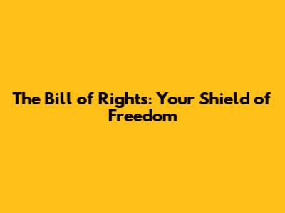 The Bill of Rights: Your Shield of Freedom