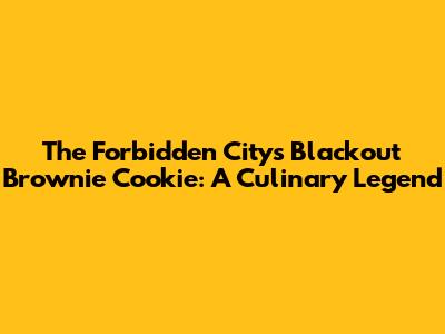 The Forbidden City's Blackout Brownie Cookie: A Culinary Legend