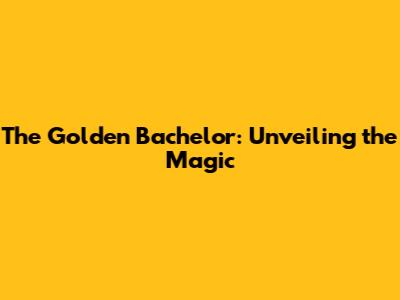 The Golden Bachelor: Unveiling the Magic