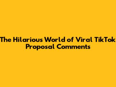 The Hilarious World of Viral TikTok Proposal Comments