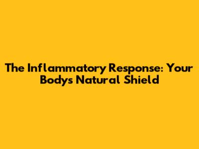 The Inflammatory Response: Your Body's Natural Shield