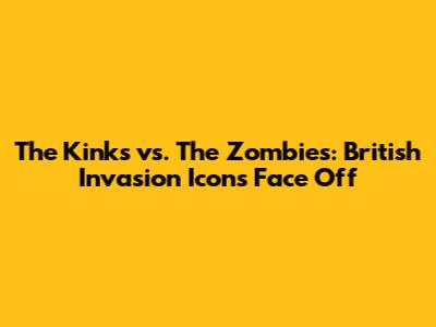The Kinks vs. The Zombies: British Invasion Icons Face Off