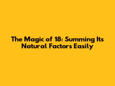 The Magic of 18: Summing Its Natural Factors Easily