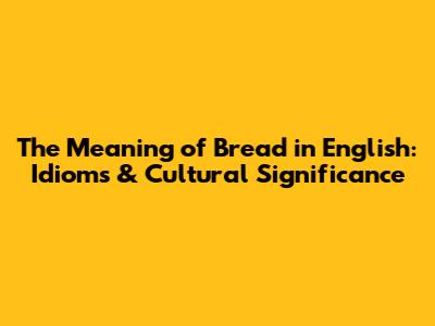 The Meaning of 'Bread' in English: Idioms & Cultural Significance