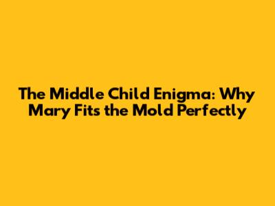 The Middle Child Enigma: Why Mary Fits the Mold Perfectly