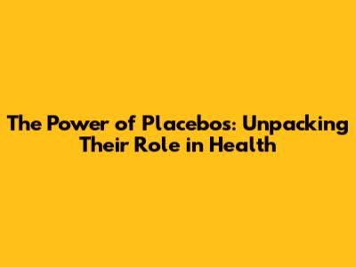 The Power of Placebos: Unpacking Their Role in Health