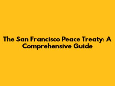 The San Francisco Peace Treaty: A Comprehensive Guide