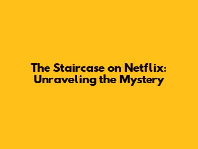 The Staircase on Netflix: Unraveling the Mystery