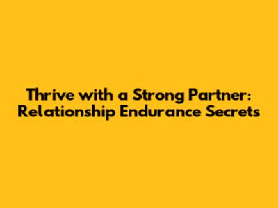 Thrive with a Strong Partner: Relationship Endurance Secrets