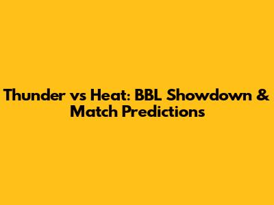 Thunder vs Heat: BBL Showdown & Match Predictions