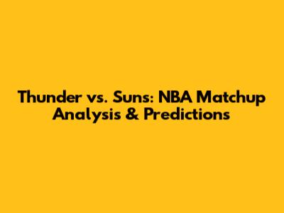 Thunder vs. Suns: NBA Matchup Analysis & Predictions