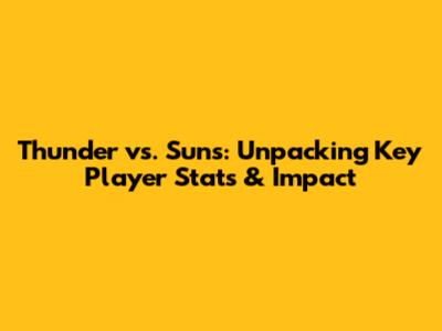 Thunder vs. Suns: Unpacking Key Player Stats & Impact