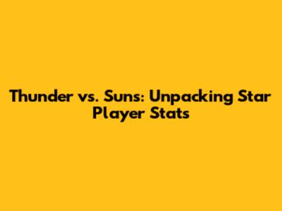 Thunder vs. Suns: Unpacking Star Player Stats