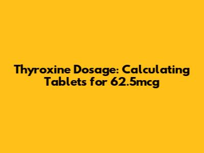 Thyroxine Dosage: Calculating Tablets for 62.5mcg