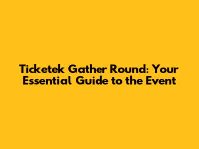 Ticketek Gather Round: Your Essential Guide to the Event