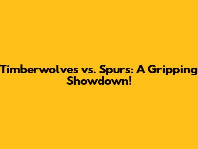 Timberwolves vs. Spurs: A Gripping Showdown!