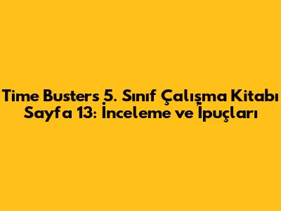Time Busters 5. Sınıf Çalışma Kitabı Sayfa 13: İnceleme ve İpuçları